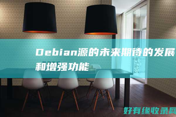 Debian 源的未来：期待的发展和增强功能 (debian系统)