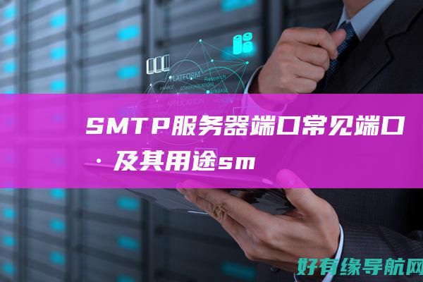 SMTP 服务器端口：常见端口号及其用途 (smtp服务器地址怎么填)