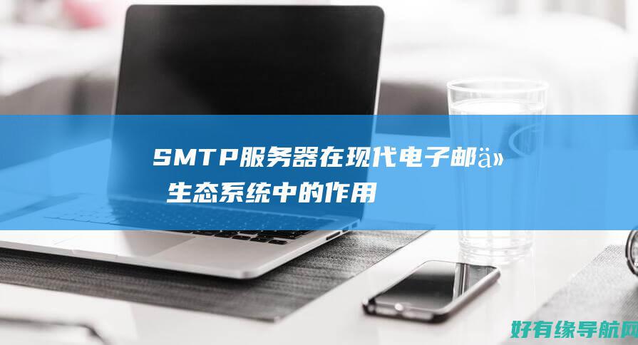 SMTP服务器在现代电子邮件生态系统中的作用