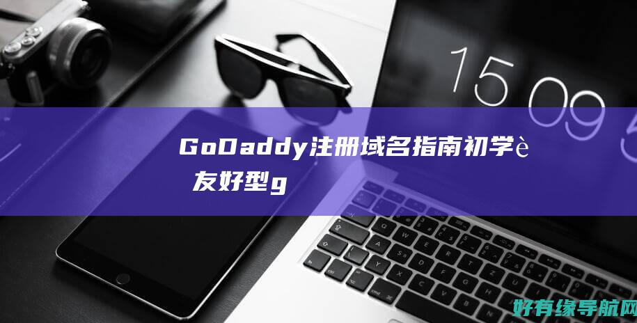 GoDaddy 注册域名指南：初学者友好型 (godaddycom域名注册)