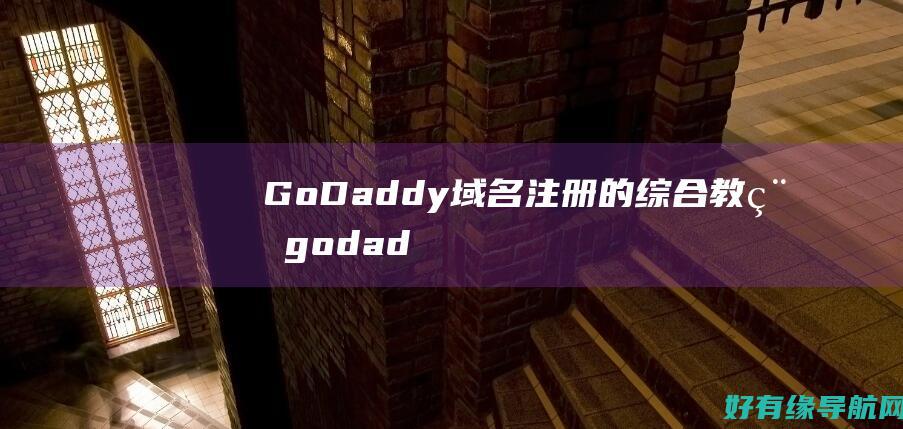 GoDaddy 域名注册的综合教程 (godaddy)