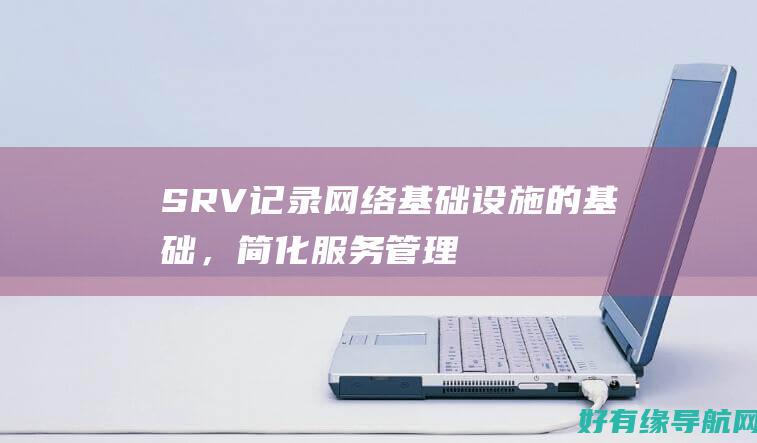 SRV 记录：网络基础设施的基础，简化服务管理 (SRV记录)