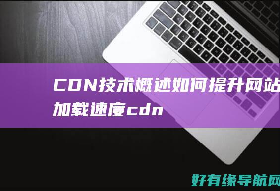 CDN 技术概述：如何提升网站加载速度 (cdn 技术)