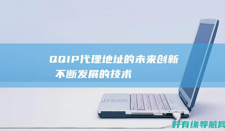 QQIP 代理地址的未来：创新和不断发展的技术 (qqip代理设置)