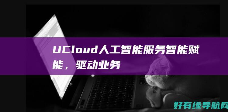 UCloud 人工智能服务：智能赋能，驱动业务增长 (ucloud云服务器官网)