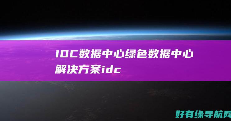 IDC数据中心：绿色数据中心解决方案 (idc数据中心概念股)