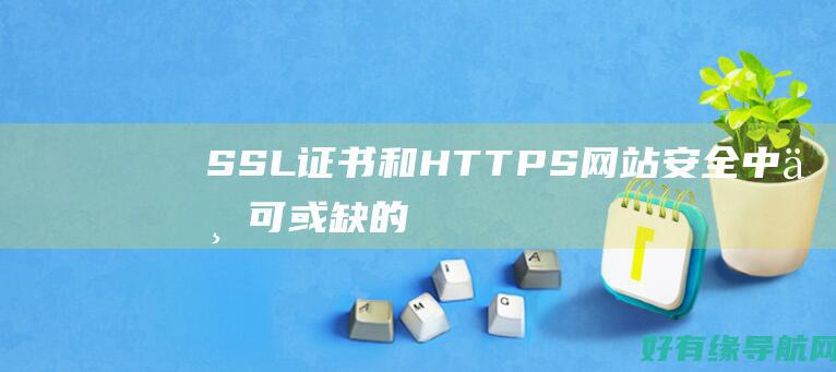 SSL证书和HTTPS网站安全中不可或缺的