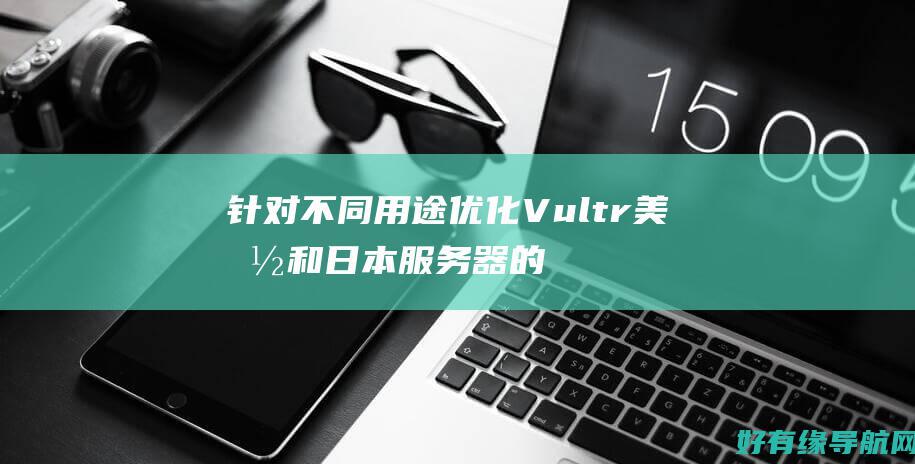 针对不同用途优化 Vultr 美国和日本服务器的全面指南 (针对不同用途粗 细粒集料的分界尺寸)