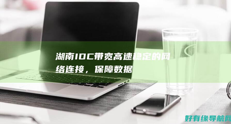 湖南IDC带宽: 高速稳定的网络连接，保障数据传输顺畅 (湖南idc机房)