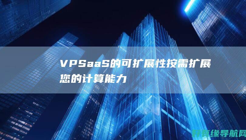 VPSaaS 的可扩展性：按需扩展您的计算能力以满足您的业务需求