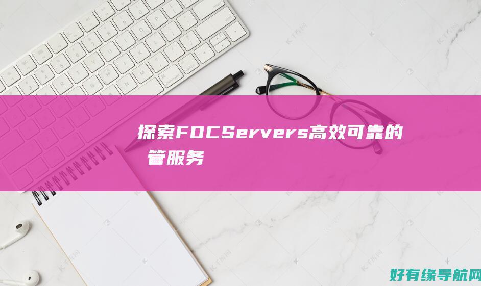 探索 FDCServers：高效可靠的托管服务，让您的业务蓬勃发展 (探索后妈的桃花源作文)