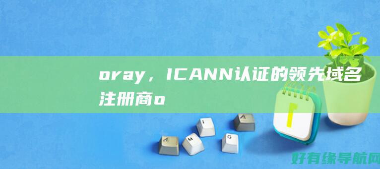 oray，ICANN认证的领先域名注册商 (orayidddriver device是什么显卡)