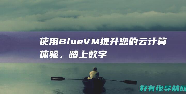使用 BlueVM 提升您的云计算体验，踏上数字化转型的征程 (使用blued网页版的方法)