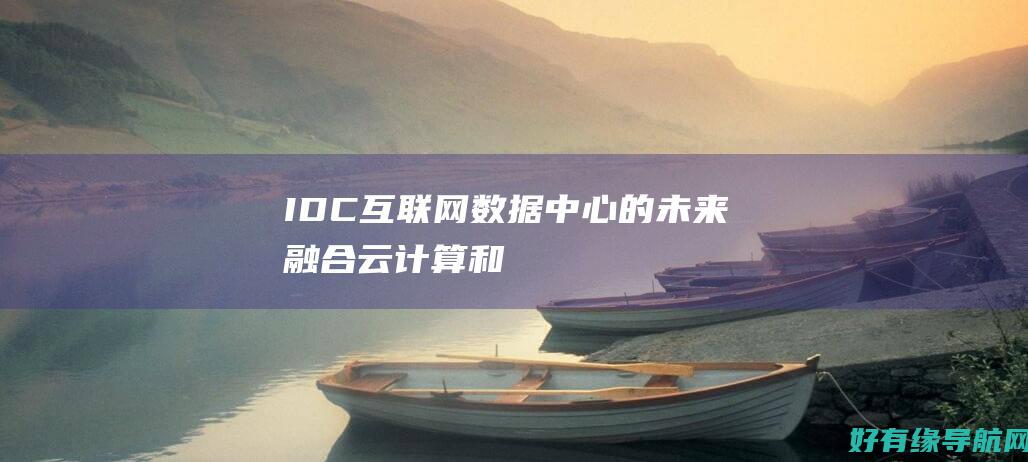 IDC (互联网数据中心) 的未来：融合云计算和边缘计算 (idc互联系统源码)