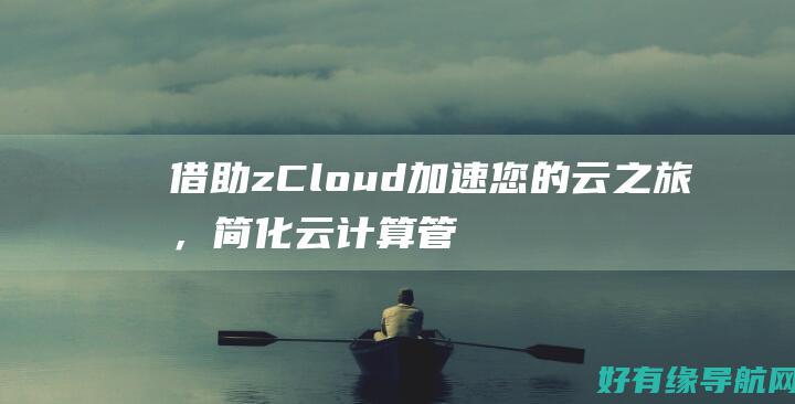 借助 zCloud 加速您的云之旅，简化云计算管理 (借助笼状物破坏其余三座磐键怎么做)