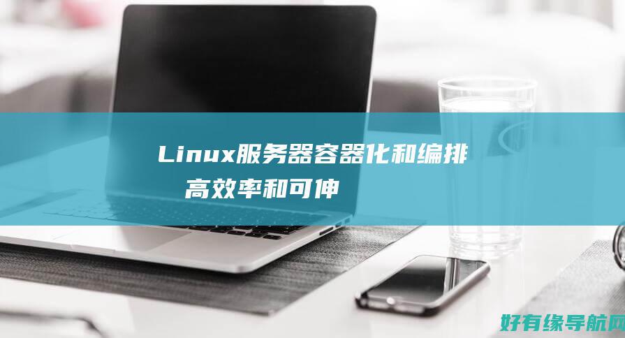Linux 服务器容器化和编排：提高效率和可伸缩性 (linux服务端口号怎么查)