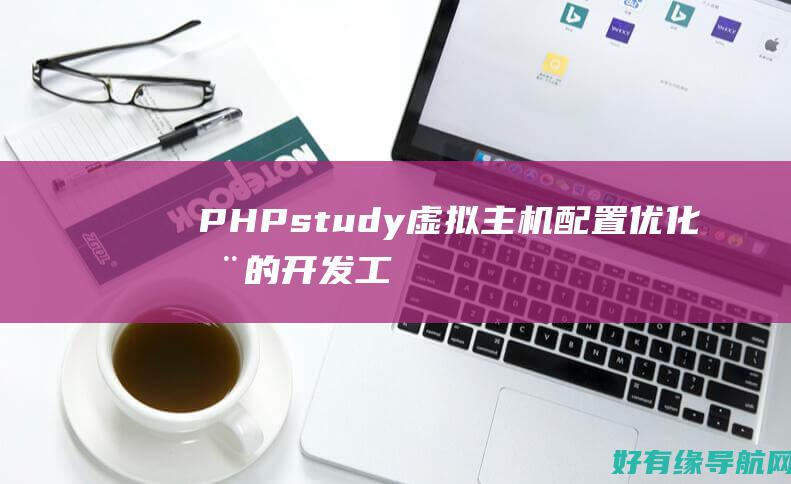 PHPstudy虚拟主机配置：优化您的开发工作流程 (phpstudy)