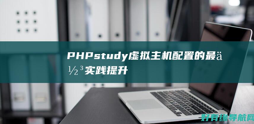 PHPstudy虚拟主机配置的最佳实践：提升您的性能 (phpstudy简介)
