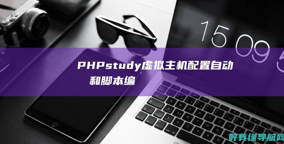 PHPstudy虚拟主机配置：自动化和脚本编写的艺术 (phpstudy)