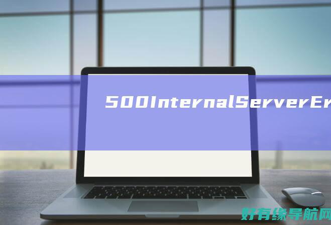 500 Internal Server Error: A Step-by-Step Diagnostic and Resolution Manual (500internal server error解决方法)