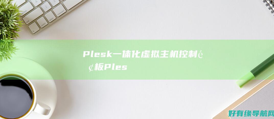 Plesk：一体化虚拟主机控制面板 (Plesk面板)