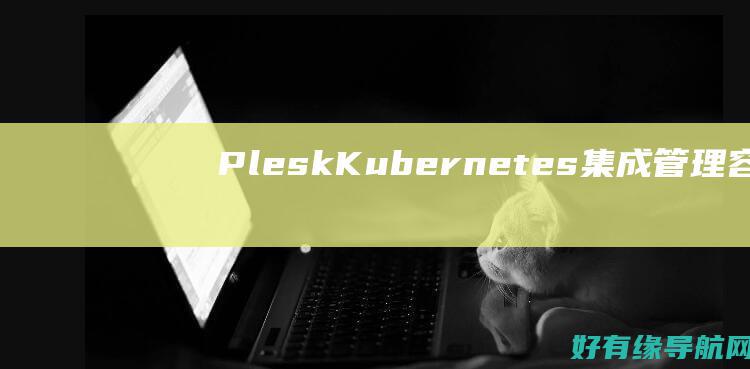 Plesk Kubernetes 集成：管理容器化虚拟主机 (plesk控制面板)