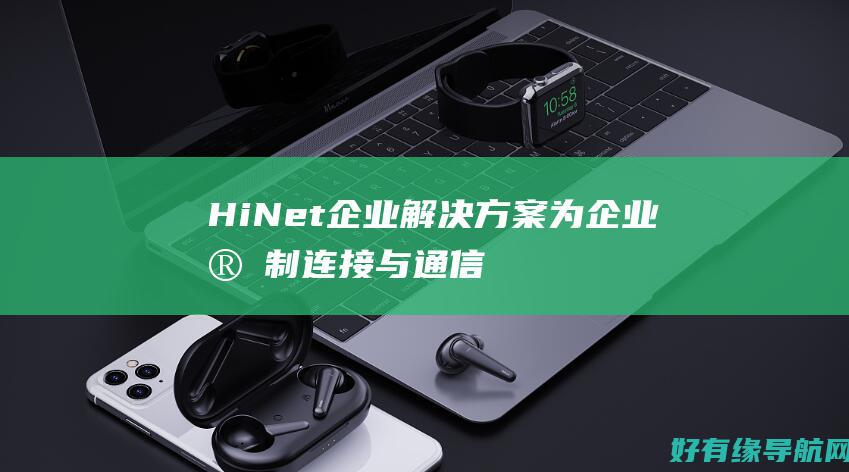 HiNet企业解决方案：为企业定制连接与通信的最佳选择