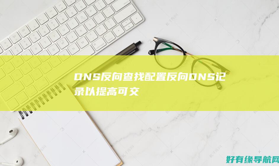 DNS 反向查找：配置反向 DNS 记录以提高可交付性 (dns反向查找区域)