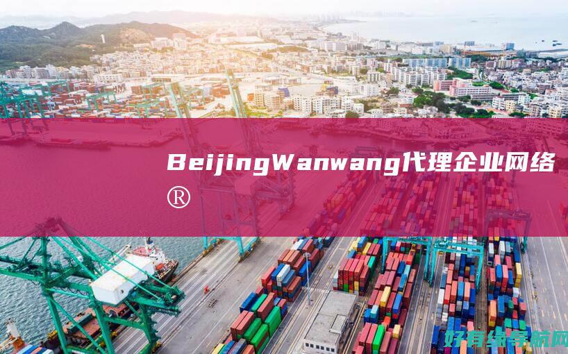 Beijing Wanwang 代理：企业网络安全与效率的终极解决方案 (北京时间)