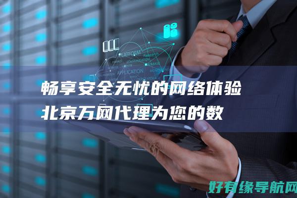畅享安全无忧的网络体验：北京万网代理为您的数据保驾护航 (畅享安全无忧app)