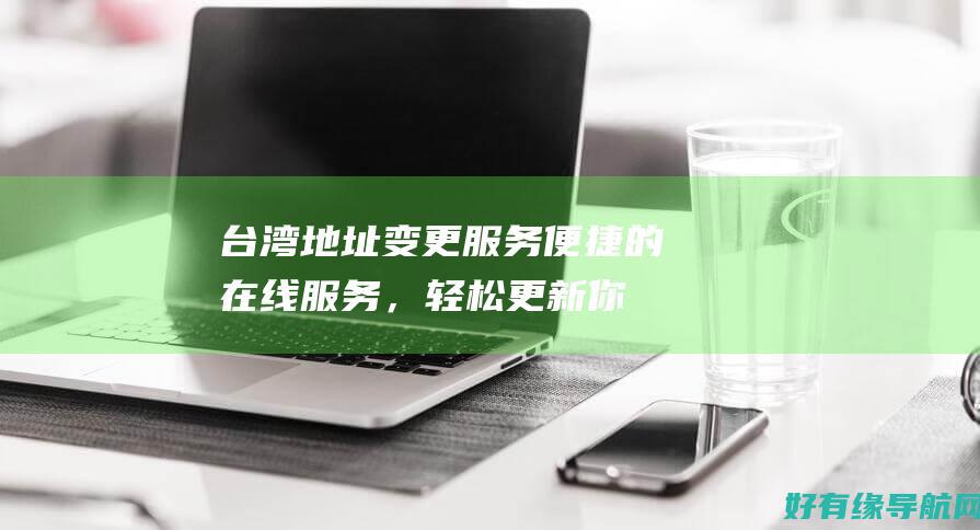 台湾地址变更服务：便捷的在线服务，轻松更新你的地址信息 (台湾地址填写)
