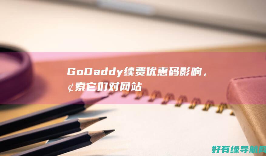 GoDaddy续费优惠码影响，探索它们对网站所有者的影响 (godaddycom域名注册)