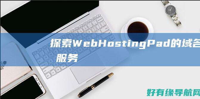探索 WebHostingPad 的域名注册服务，保护您的在线品牌 (探索we来)