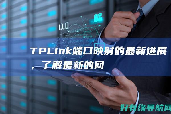 TPLink端口映射的最新进展，了解最新的网络连接技术 (tplink物联摄像头)