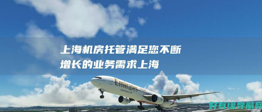 上海机房托管：满足您不断增长的业务需求 (上海机房托管机器)