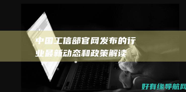 中国工信部官网发布的行业最新动态和政策解读